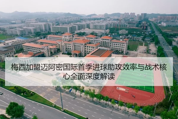 梅西加盟迈阿密国际首季进球助攻效率与战术核心全面深度解读