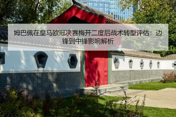 姆巴佩在皇马欧冠决赛梅开二度后战术转型评估：边锋到中锋影响解析